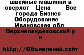 швейные машинки и оверлог › Цена ­ 1 - Все города Бизнес » Оборудование   . Ивановская обл.,Верхнеландеховский р-н